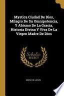 Mystica ciudad de Dios, milagro de su omnipotencia, y abismo de la Gracia, historia divina y viva de la Virgen Madre de Dios
