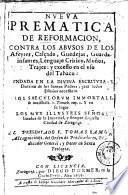 Nueua prematica de reformacion contra los abusos de los afeytes, calçado, guedejas, guarda-infantes, lenguaje critico, moños, trajes y excesso en el vso del tabaco