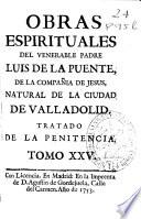 Obras espirituales del venerable padre Luis de la Puente, de la Compañia de Jesus ...