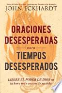 Oraciones Desesperadas Para Tiempos Desesperados / Desperate Prayers for Desperate Times: Libere El Poder de Dios En La Hora Más Oscura de Su Vida