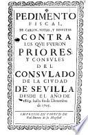 Pedimento fiscal de cargos, notas, y resultas contra los que fueron priores y consules del consulado de la ciudad de Sevilla desde el año de 1689. hasta fin de diziembre de 1705