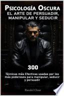 Psicología Oscura: El Arte de la Persuasión, Manipulación y Seducción