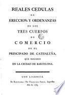 Reales cedulas de ereccion y ordenanzas de los tres cuerpos de comercio de el Principado de Cathaluña que residen en la ciudad de Barcelona