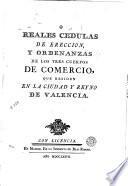 Reales cedulas de ereccion y ordenanzas de los tres cuerpos de comercio que residen en la ciudad y reyno de Valencia