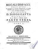 *Reali dispacci, nelli quali si contengono le sovrane determinazioni de' punti generali, o che servono di norma ad altri simili casi, nel Regno di Napoli, dal dottor d. Diego Gatta raccolti, e per materie e rubriche disposti. Parte prima [-terza]. - Napoli : a spese di Giuseppe-Maria Severino-Boezio, da cui si vendono nella sua stamperia nel rione della Pace, 1773-1777. - 11 v. ; 4o. ((Tit. dei v. 3-11: Regali dispacci .. - Nei v. 1-2 le p. non sono numerate e nel v. 2 prosegue la fascicolazione del v. 1. - Stemma xil. di Ferdinando di Borbone sui front. - Cors. ; rom. - Iniziali e testatine xil