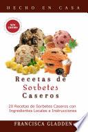Recetas de Sorbetes Caseros: 20 Recetas de Sorbetes Caseros con Ingredientes Locales e Instrucciones