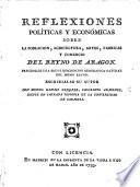 Reflexiones políticas y economicas sobre la poblacion, agricultura, artes, fabricas y comercio del reyno de Aragon, etc