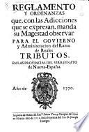 Reglamento y ordenanzas que, con las adicciones que se expresan, manda Su Magestad observar para el govierno y administracion del ramo de reales tributos en las provincias del virreynato de Nueva-España