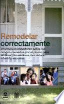 Remodelar Correctamente: Informacion Importante Sobre los Riessgos Causados por el Plomo Para Familias, Proveedores de Cuidado Infantil y Escuelas (Spanish Version)