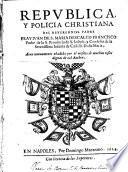 Republica, y policia christiana del reuerendiss. padre fray Iuan de S. Maria Descalço Francisco ... Aora nueuamente añadido por el mismo de muchas cosas dignas de tal author
