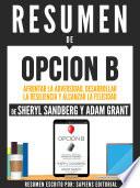 Resumen De Opcion B: Afrontar La Adversidad, Desarrollar La Resilencia Y Alcanzar La Felicidad - De Sheryl Sandberg Y Adam Grant