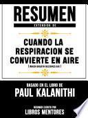 Resumen Extendido De Cuando La Respiracion Se Convierte En Aire (When Breath Becomes Air) - Basado En El Libro De Paul Kalanithi