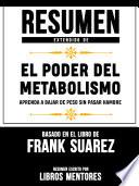 Resumen Extendido De El Poder Del Metabolismo: Aprenda A Bajar De Peso Sin Pasar Hambre – Basado En El Libro De Frank Suarez
