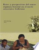 Retos y perspectivas del nuevo régimen forestal en el norte amazónico boliviano