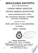 Semanario erudito que comprehende varias obras ineditas, criticas, morales, instructivas, políticas, históricas, satíricas, y jocosas de nuestros mejores autores antiguos y modernos