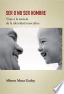SER O NO SER HOMBRE Viaje a la esencia de la identidad masculina