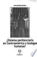 Sistema penitenciario en Centroamérica o bodegas humanas?