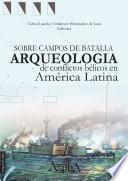 Libro Sobre campos de batalla. Arqueología de conflictos bélicos en América Latina