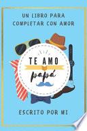 Te Amo Papa Un Libro para Completar con Amor
