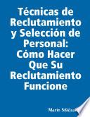 Técnicas de Reclutamiento y Selección de Personal: Cómo Hacer Que Su Reclutamiento Funcione.