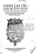 Todas las decadas de Tito Livio Padvano, qve hasta al presente de hallaron y fveron impressas en Latin, traduzidas en Romançe Castellano ..