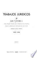 Trabajos jurídicos de Luis F. Latorre U. como abogado consultor de la presidencia de la república durante la administración del excelentísimo señor doctor Enrique Olaya Herrera, 1930-1934 ...