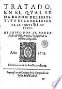 Tratado, en el qual se da razon del istituto de la religion de la Compañia de Iesus. Escrito por el padre Pedro de Ribadeneyra, religioso de la misma Compañia