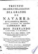 Triunfo del amor y de la lealtad, dia grande de Navarra en la festiva ... aclamacion del ... rey don Ferdinando 2. de Navarra y 6. de Castilla, egecutada en la real imperial Corte de Pamplona, cabeza del Reyno de Navarra, por su ... diputacion en el dia 21 de agosto 1746. Escribiola el r.mo è. Josef Francisco de Isla, maestro de theologia en ... Pamplona ..