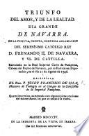 Triunfo del amor, y de la lealtad. Dia grande de Navarra. En la festiva ... aclamacion del ... Rey Don Fernando II. de Navarra, y VI. de Castilla ... Segunda reimpresion ... aumentada con algunas piezas curiosas del mismo Autor, etc