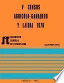 V Censos Agrícola-Ganadero y Ejidal 1970. Querétaro