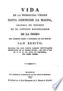 Vida de la prodigiosa Virgen Sta. Gertrudis la Magna Abadesa de Eislebio [...] de la Orden [...] San Benito sacada de los 5 libros intitulados Insinuación de la piedad divina de fr. Juan de Castañiza del mismo orden