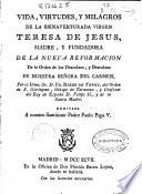 Vida, virtudes y milagros de la bienaventurada Virgen Teresa de Jesus madre y fundadora de la nueva reformacion de la orden de los Descalzos, y Descalzas de Nuestra Señora del Carmen