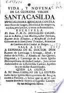 Vida, y novena de la gloriosa Virgen Santa Casilda especialissima abogada contra todo fluxo de sangre, esterilidad de mugeres, caydas, precipicios y otras enfermedades