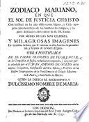 Zodiaco Mariano, en que el sol de justicia Christo con la salud en las alas vistia como ... casas proprias para beneficio de los hombres los templos, y lugares dedicados á los cultos de su ... Madre ... por medio de las ... imágenes de la misma Señora ... Obra posthuma de ... F. de. F., ... reducida á compendio, y ... añadida por ... J. A. de Oviedo, etc